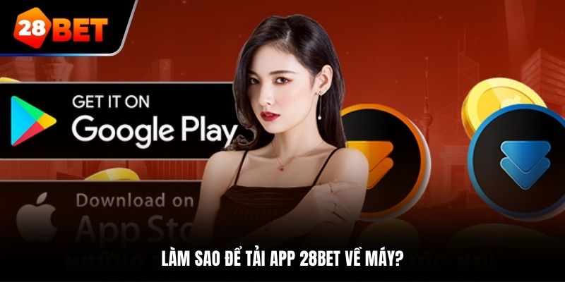 Hướng dẫn cách tải ứng dụng 28bet về thiết bị cực nhanh